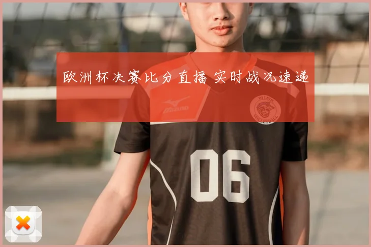 欧洲杯决赛比分直播 实时战况速递