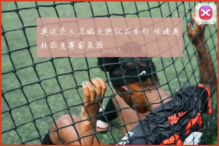 奥运圣火卫城点燃仪式举行 传递奥林匹克赛前氛围
