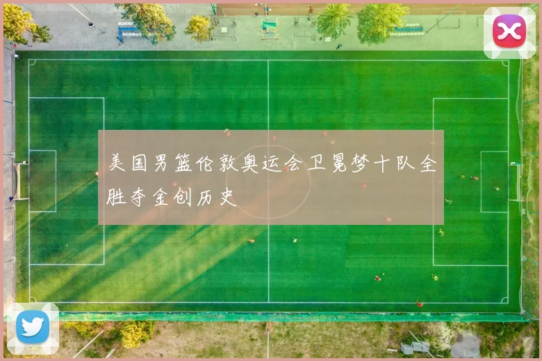 美国男篮伦敦奥运会卫冕梦十队全胜夺金创历史
