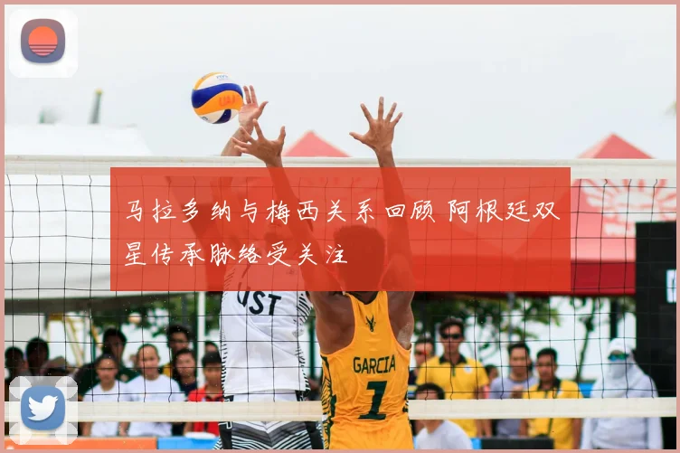 马拉多纳与梅西关系回顾 阿根廷双星传承脉络受关注