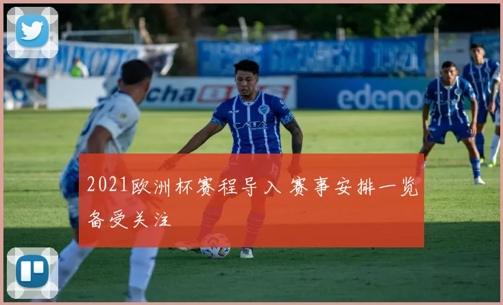 2021欧洲杯赛程导入 赛事安排一览备受关注