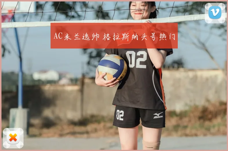 AC米兰选帅 格拉斯纳头号热门