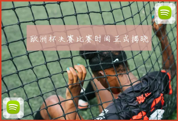 欧洲杯决赛比赛时间正式揭晓