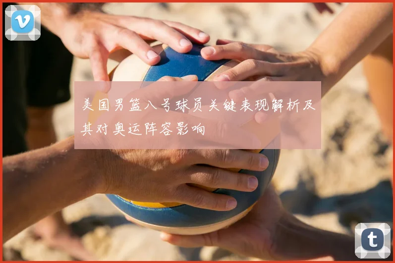 美国男篮八号球员关键表现解析及其对奥运阵容影响