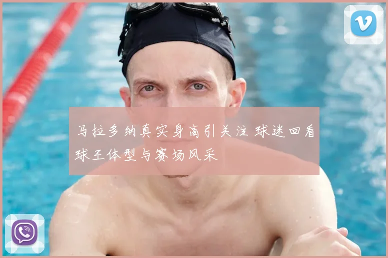 马拉多纳真实身高引关注 球迷回看球王体型与赛场风采