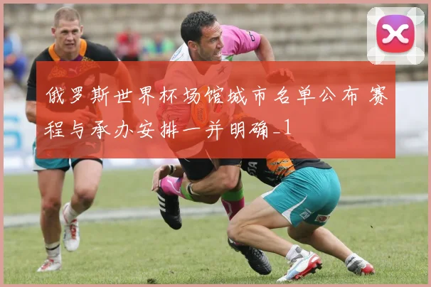 俄罗斯世界杯场馆城市名单公布 赛程与承办安排一并明确_1