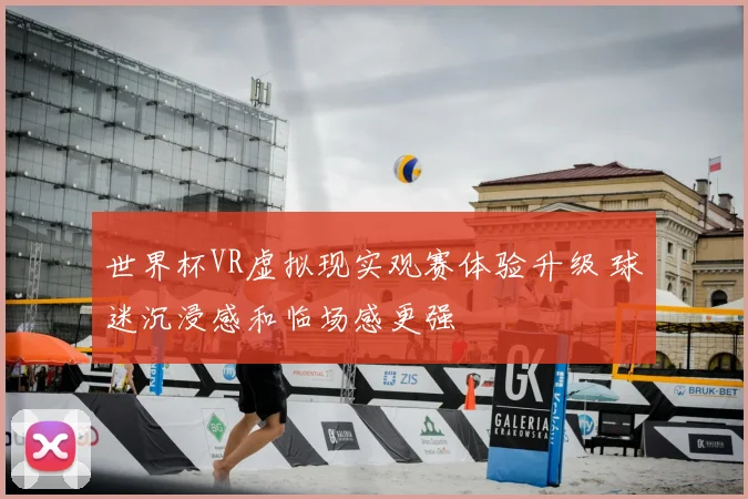 世界杯VR虚拟现实观赛体验升级 球迷沉浸感和临场感更强