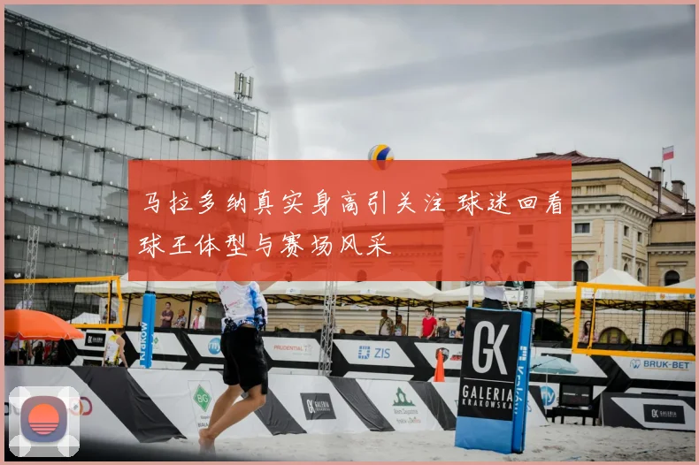 马拉多纳真实身高引关注 球迷回看球王体型与赛场风采