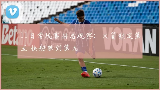 11日常规赛排名观察：火箭锁定第五 快船跌到第九